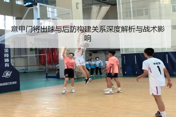 意甲门将出球与后防构建关系深度解析与战术影响（kaiyunapp）